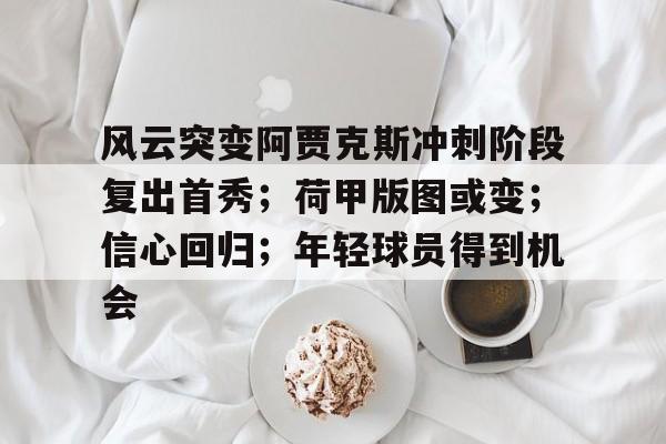 kaiyun体育官网-风云突变阿贾克斯冲刺阶段复出首秀；荷甲版图或变；信心回归；年轻球员得到机会(荷甲费耶诺德vs阿贾克斯)